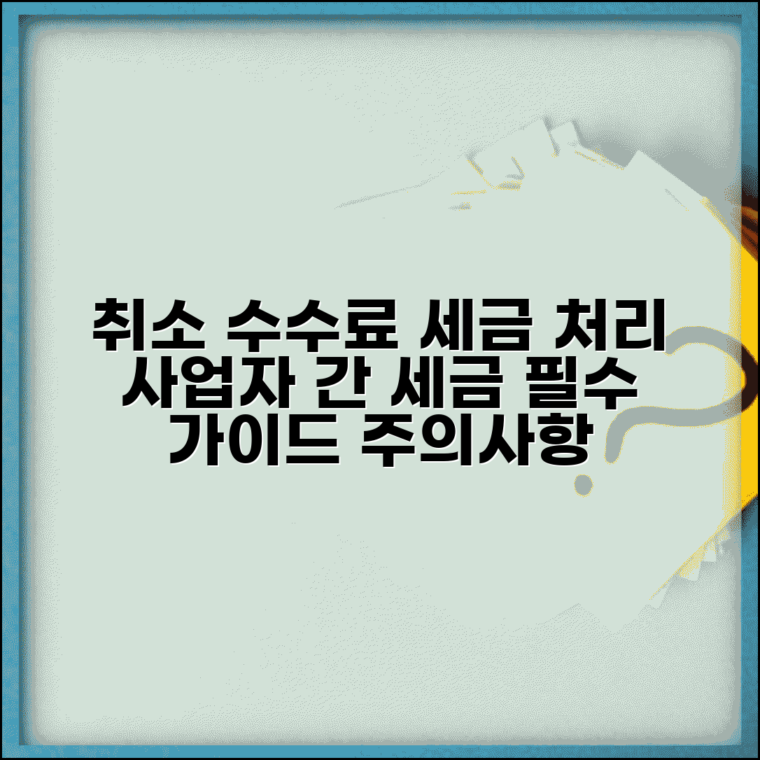 취소 수수료 세금 계산서 발행 | 사업자 간 거래 시 세금 처리 방법 및 주의사항 총정리