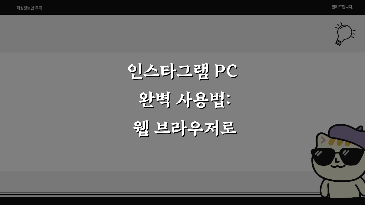 인스타그램 PC 완벽 사용법: 웹 브라우저로 모바일 기능 100% 활용 팁