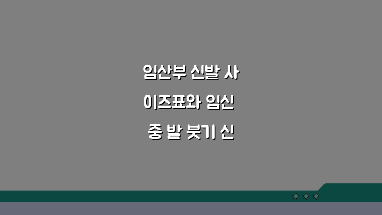 임산부 신발 사이즈표와 임신 중 발 붓기 신발 선택법: 꿀팁 모음