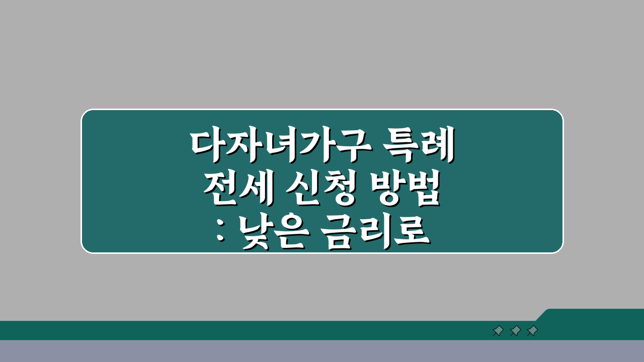 다자녀가구 특례전세 신청 방법: 낮은 금리로 주거 안정 이루는 현실적인 가이드