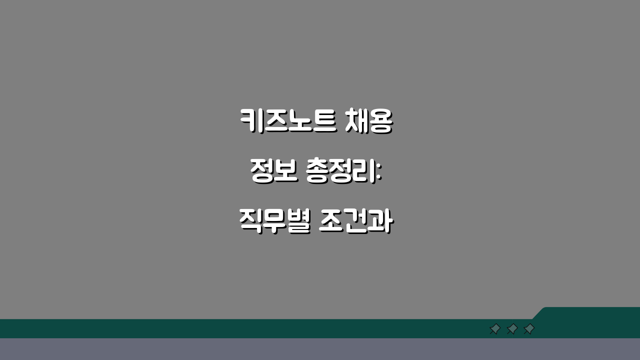 키즈노트 채용 정보 총정리: 직무별 조건과 절차 완벽 분석