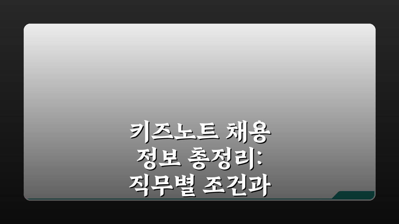 키즈노트 채용 정보 총정리: 직무별 조건과 절차 완벽 분석