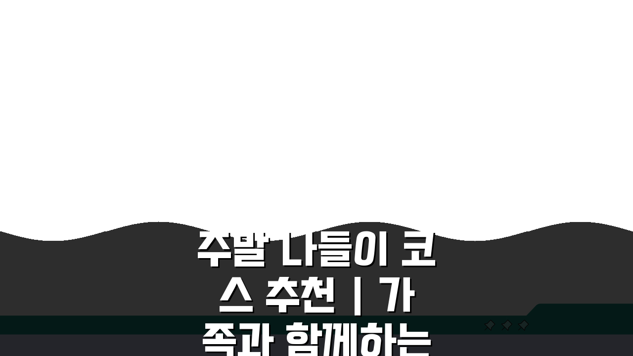 주말 나들이 코스 추천 | 가족과 함께하는 당일치기 여행 BEST 5