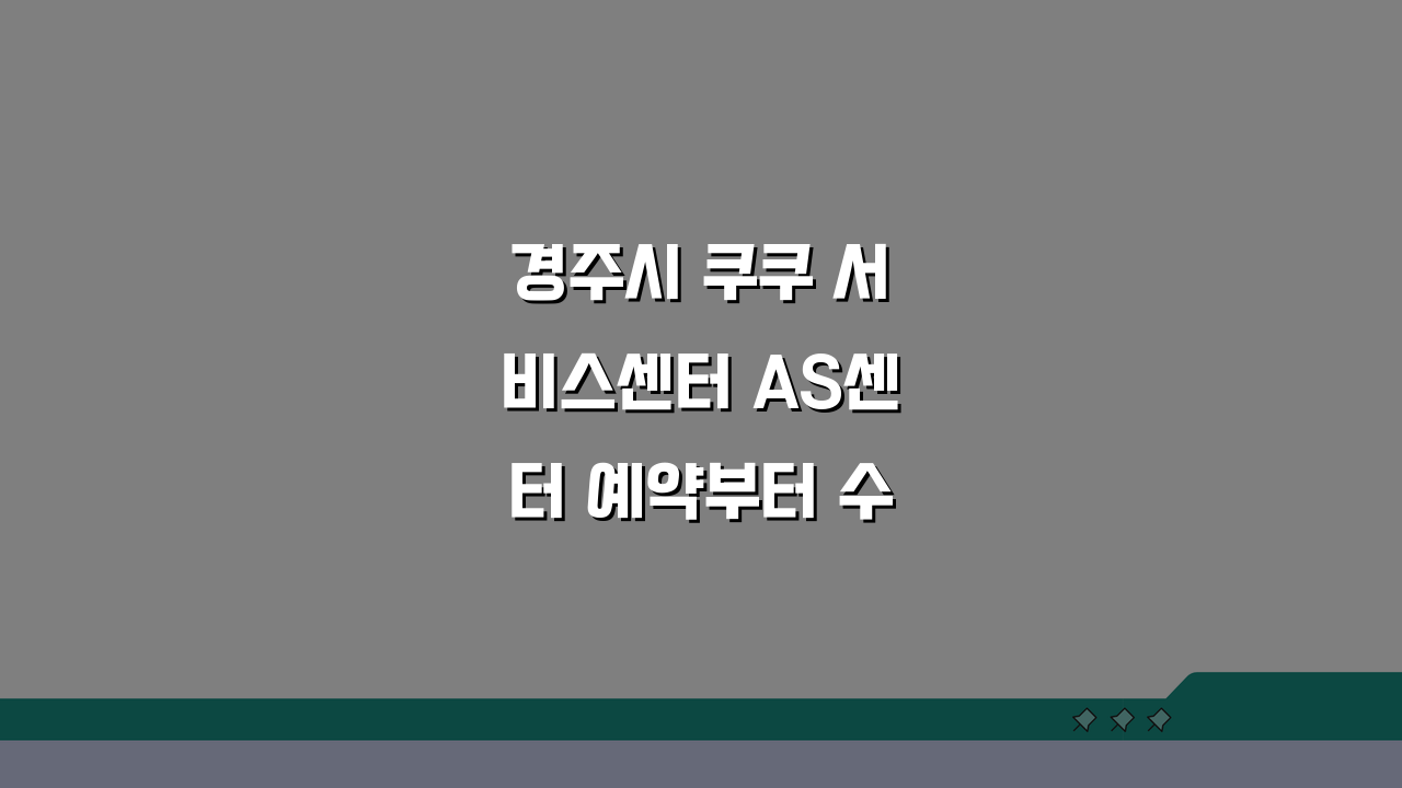 경주시 쿠쿠 서비스센터 AS센터 예약부터 수리비용까지 한눈에!