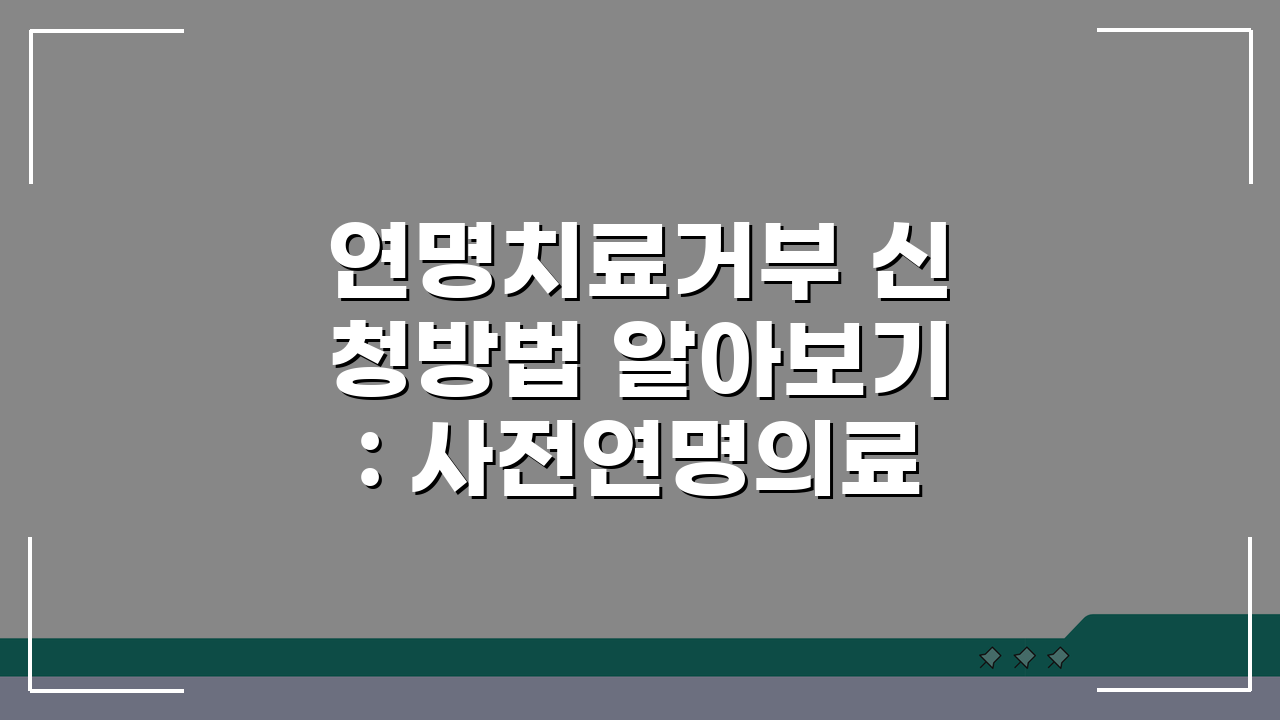 연명치료거부 신청방법 알아보기: 사전연명의료의향서 작성 및 등록 절차 완벽 안내