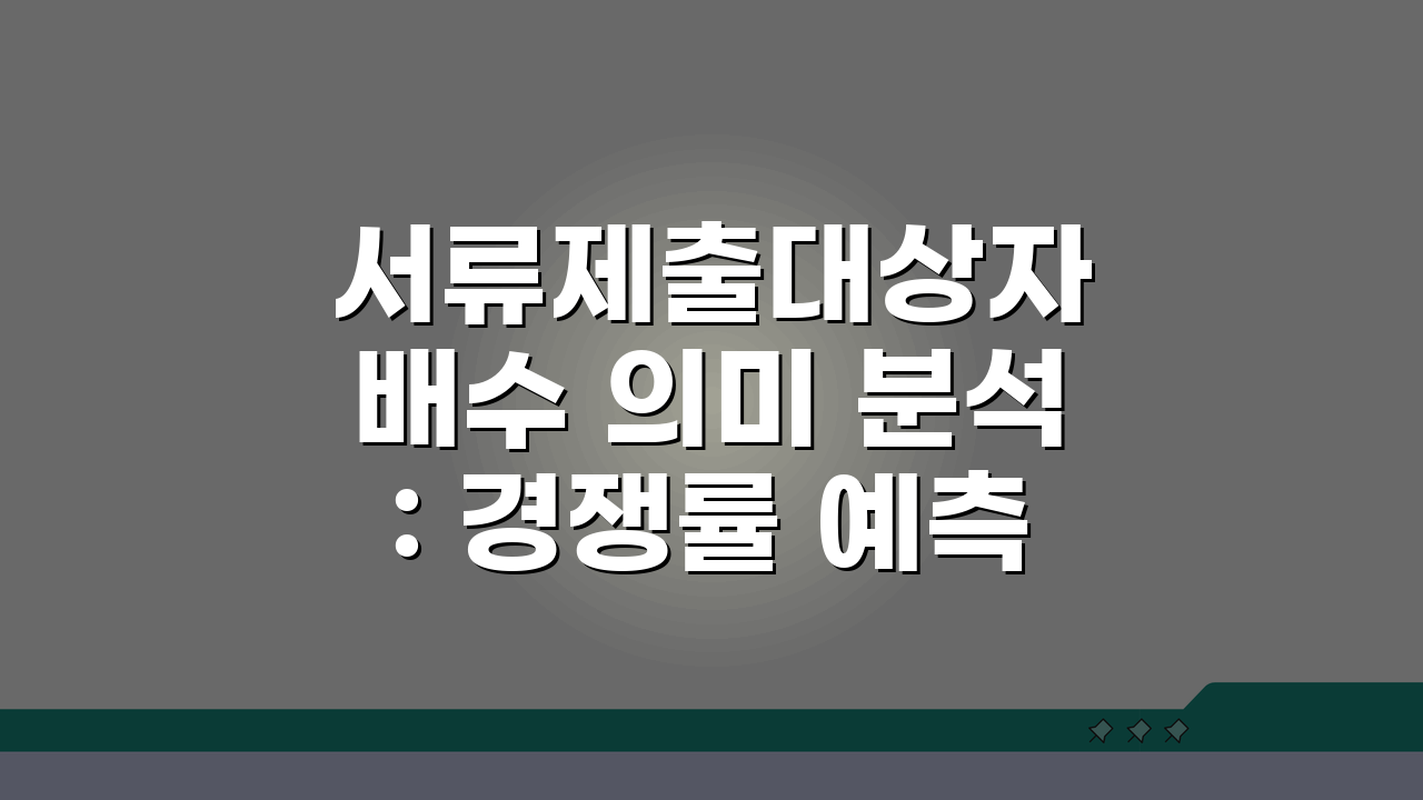 서류제출대상자 배수 의미 분석: 경쟁률 예측 5가지 핵심 비법
